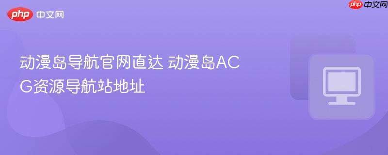 动漫岛导航官网直达 动漫岛acg资源导航站地址