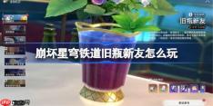 崩坏星穹铁道旧瓶新友怎么玩-崩坏星穹铁道旧瓶新友攻略