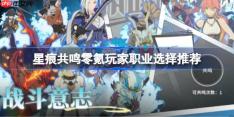 星痕共鸣零氪玩家职业该怎么选择-星痕共鸣零氪玩家职业选择推荐