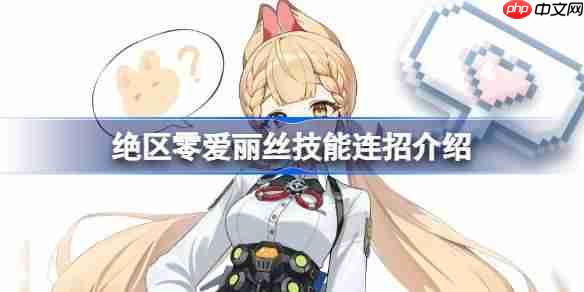绝区零爱丽丝技能连招介绍-绝区零爱丽丝技能有那哪些呢