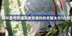 崩坏星穹铁道强度保值的的老版本主C有哪些-崩坏星穹铁道强度保值的的老版本主C介绍