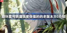 崩坏星穹铁道强度保值的的老版本主C有哪些-崩坏星穹铁道强度保值的的老版本主C介绍