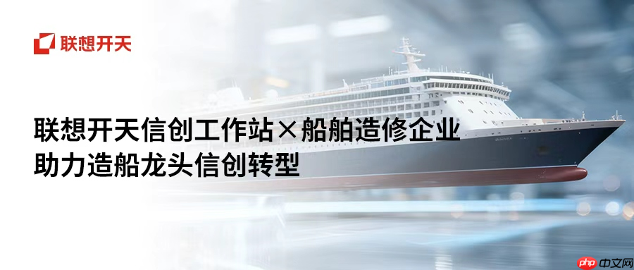 国产算力撑起大国重器,联想开天P3h、P5h工作站助船舶制造龙头落地数据主权
