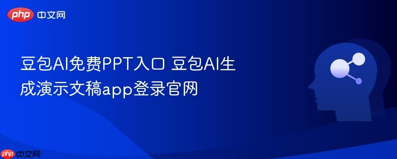 豆包ai免费ppt入口 豆包ai生成演示文稿app登录官网