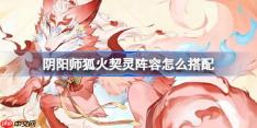阴阳师狐火阵容怎么搭配-阴阳师狐火契灵阵容搭配攻略11月