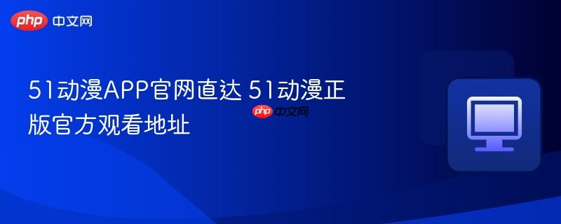 51动漫app官网直达 51动漫正版官方观看地址