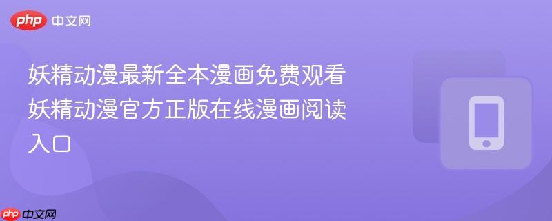 妖精动漫最新全本漫画免费观看 妖精动漫官方正版在线漫画阅读入口