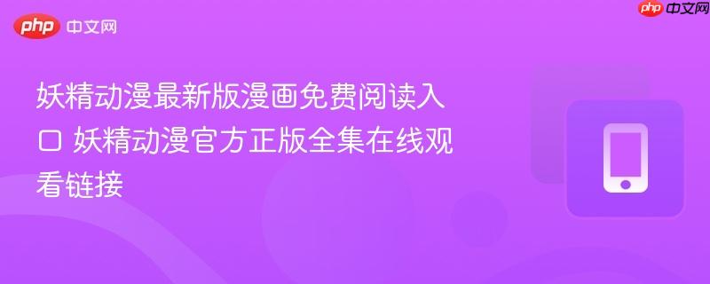 妖精动漫最新版漫画免费阅读入口 妖精动漫官方正版全集在线观看链接