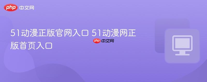 51动漫正版官网入口 51动漫网正版首页入口