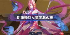 阴阳师针女契灵怎么样-阴阳师针女契灵技能介绍
