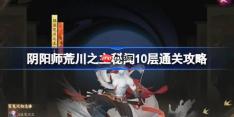阴阳师荒川之主秘闻10层怎么打-阴阳师荒川之主秘闻10层通关攻略