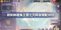 阴阳师超鬼王DAY7阵容推荐-超鬼王第七天阵容怎么搭配2025