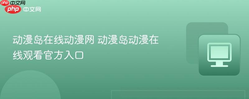 动漫岛在线动漫网 动漫岛动漫在线观看官方入口