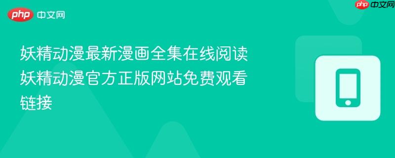 妖精动漫最新漫画全集在线阅读 妖精动漫官方正版网站免费观看链接