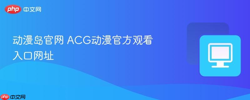 动漫岛官网 acg动漫官方观看入口网址