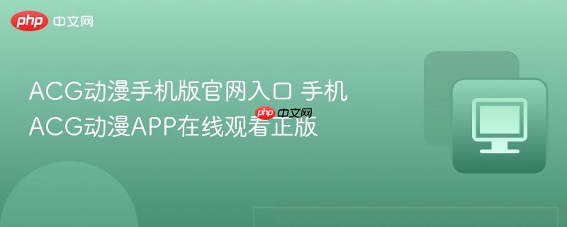 acg动漫手机版官网入口 手机acg动漫app在线观看正版