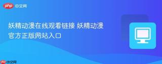 妖精动漫在线观看链接 妖精动漫官方正版网站入口