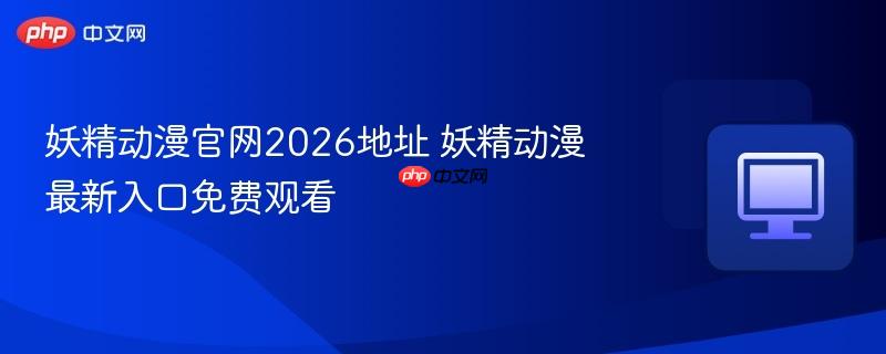 妖精动漫官网2026地址 妖精动漫最新入口免费观看