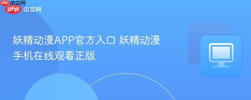 妖精动漫app官方入口 妖精动漫手机在线观看正版