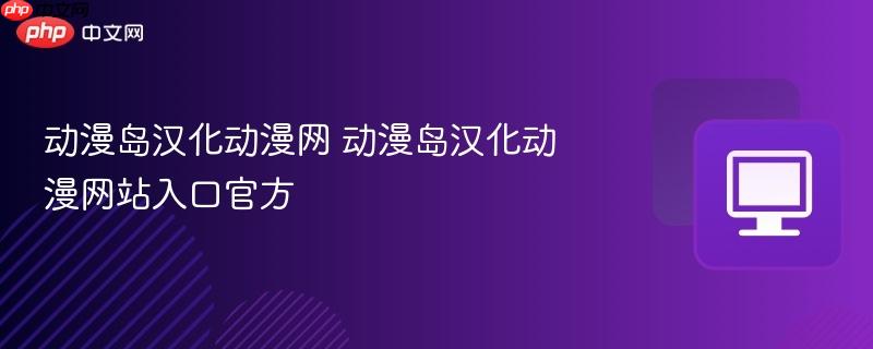动漫岛汉化动漫网 动漫岛汉化动漫网站入口官方
