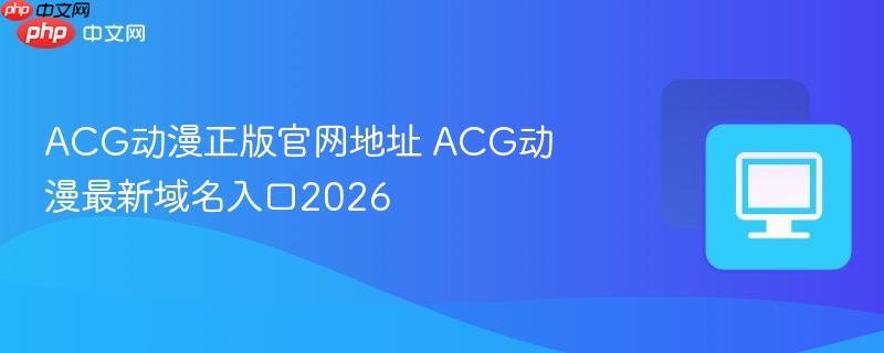 acg动漫正版官网地址 acg动漫最新域名入口2026
