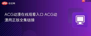 ACG动漫在线观看入口 ACG动漫网正版全集链接