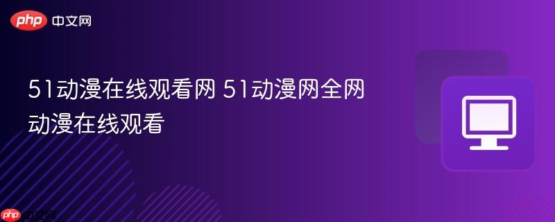 51动漫在线观看网 51动漫网全网动漫在线观看
