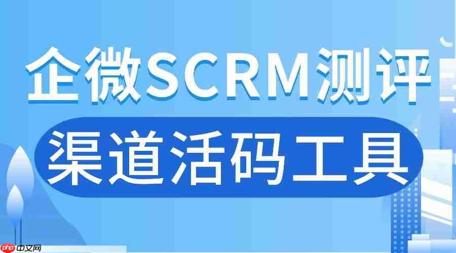 企业微信 SCRM 的 AI 功能是噱头吗？实测 6 款工具，渠道活码成关键！