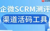 企业微信 SCRM 的 AI 功能是噱头吗？实测 6 款工具，渠道活码成关键！