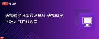 妖精动漫旧版官网地址 妖精动漫正版入口在线观看