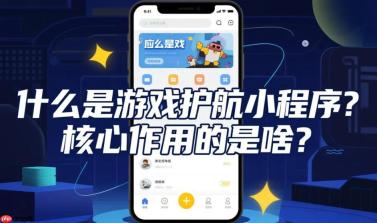 什么是游戏护航小程序,核心作用的是啥?