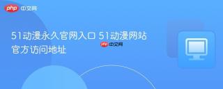 51动漫永久官网入口 51动漫网站官方访问地址