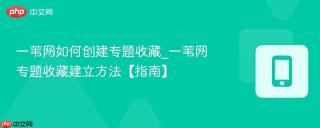 一苇网如何创建专题收藏_一苇网专题收藏建立方法【指南】