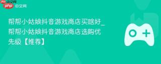 帮帮小姑娘抖音游戏商店买啥好_帮帮小姑娘抖音游戏商店选购优先级【推荐】