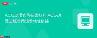 ACG动漫官网在线打开 ACG动漫正版官网观看地址链接