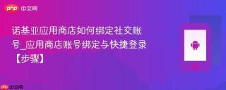 诺基亚应用商店如何绑定社交账号_应用商店账号绑定与快捷登录【步骤】