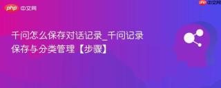 千问怎么保存对话记录_千问记录保存与分类管理【步骤】