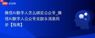 微信AI数字人怎么绑定公众号_微信AI数字人公众号关联与消息同步【指南】
