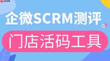 别再瞎用企微活码!2025实测:微伴门店活码让到店客留得住