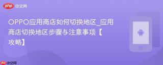 OPPO应用商店如何切换地区_应用商店切换地区步骤与注意事项【攻略】