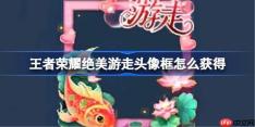 王者荣耀绝美游走头像框怎么获得-王者荣耀绝美游走头像框获取方法