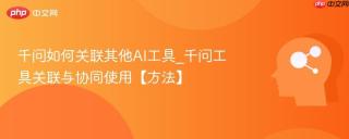 千问如何关联其他ai工具_千问工具关联与协同使用【方法】