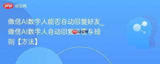 微信AI数字人能否自动回复好友_微信AI数字人自动回复设置与规则【方法】