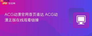 ACG动漫官网首页直达 ACG动漫正版在线观看链接