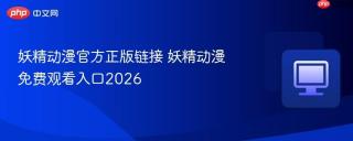 妖精动漫官方正版链接 妖精动漫免费观看入口2026