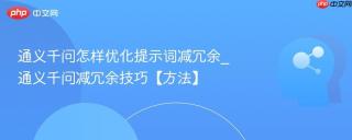 通义千问怎样优化提示词减冗余_通义千问减冗余技巧【方法】