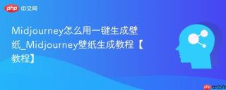 Midjourney怎么用一键生成壁纸_Midjourney壁纸生成教程【教程】