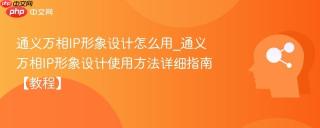 通义万相IP形象设计怎么用_通义万相IP形象设计使用方法详细指南【教程】