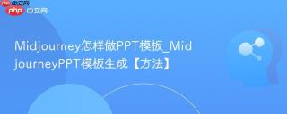 midjourney怎样做ppt模板_midjourneyppt模板生成【方法】