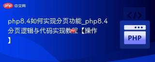 php8.4如何实现分页功能_php8.4分页逻辑与代码实现教程【操作】